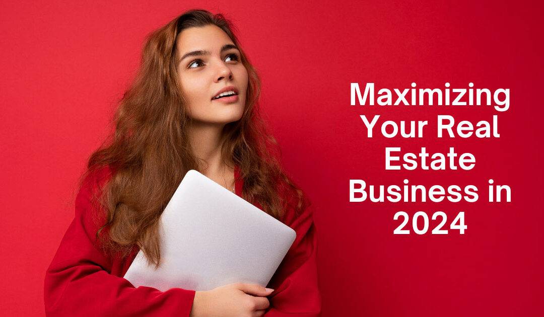 Maximizing Your Real Estate Business in 2024: Advanced Strategies for Agents